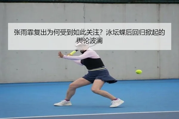 张雨霏复出为何受到如此关注？泳坛蝶后回归掀起的舆论波澜